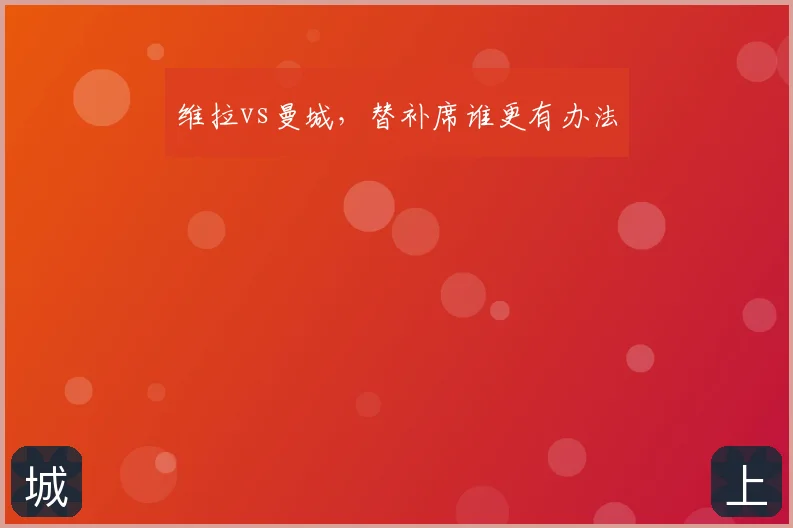 维拉vs曼城，替补席谁更有办法