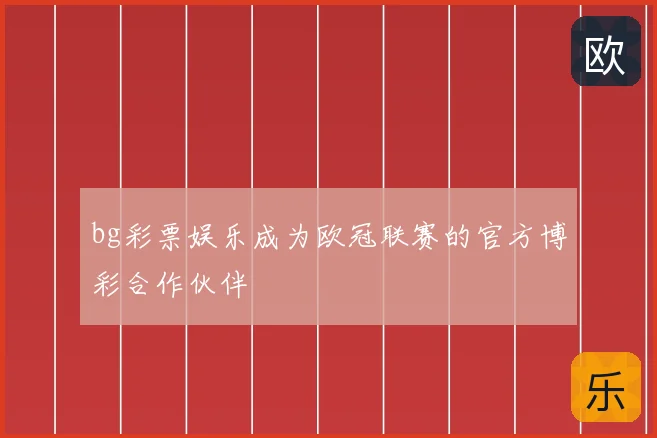 bg彩票娱乐成为欧冠联赛的官方博彩合作伙伴