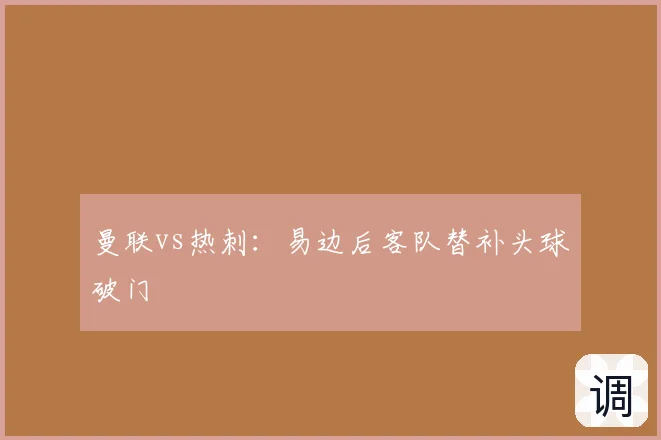 曼联vs热刺：易边后客队替补头球破门