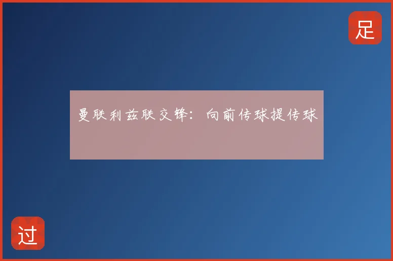 曼联利兹联交锋：向前传球提传球